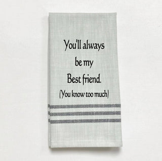 Tea Towel - You'll always be my best friend. You know too much.