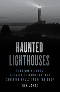Haunted Lighthouses: Phantom Keepers, Ghostly Shipwrecks